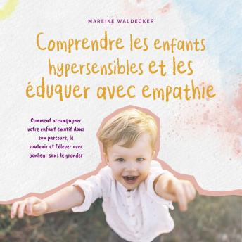 [French] - Comprendre les enfants hypersensibles et les éduquer avec empathie: Comment accompagner votre enfant émotif dans son parcours, le soutenir et l'élever avec bonheur sans le gronder