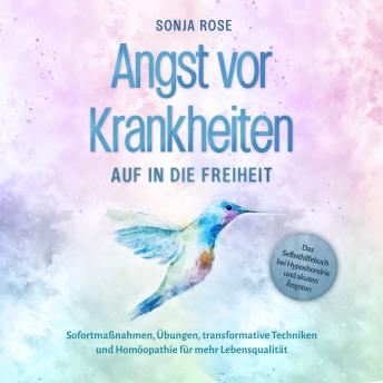 [German] - Angst vor Krankheiten: Auf in die Freiheit - Das Selbsthilfebuch bei Hypochondrie und akuten Ängsten – Sofortmaßnahmen, Übungen, transformative Techniken und Homöopathie für mehr Lebensqualität