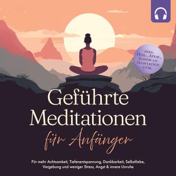 [German] - Geführte Meditationen für Anfänger: Für mehr Achtsamkeit, Tiefenentspannung, Dankbarkeit, Selbstliebe, Vergebung und weniger Stress, Angst & innere Unruhe -inkl. Heil-, Atem-, Bodyscan-Meditation uvm