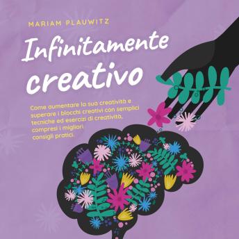 [Italian] - Infinitamente creativo: Come aumentare la sua creatività e superare i blocchi creativi con semplici tecniche ed esercizi di creatività, compresi i migliori consigli pratici.
