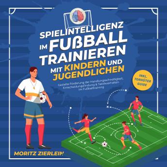 [German] - Spielintelligenz im Fußball trainieren mit Kindern und Jugendlichen: Gezielte Förderung der Handlungsschnelligkeit, Entscheidungsfindung & Taktikverhalten im Fußballtraining - inkl. Torhüter Guide
