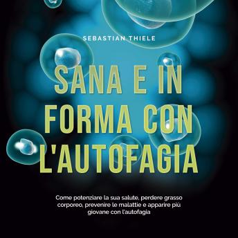 [Italian] - Sana e in forma con l'autofagia: Come potenziare la sua salute, perdere grasso corporeo, prevenire le malattie e apparire più giovane con l'autofagia
