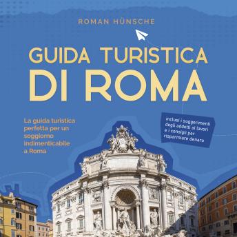[Italian] - Guida turistica di Roma: La guida turistica perfetta per un soggiorno indimenticabile a Roma: inclusi i suggerimenti degli addetti ai lavori e i consigli per risparmiare denaro