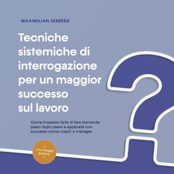[Italian] - Tecniche sistemiche di interrogazione per un maggior successo sul lavoro: Come imparare l'arte di fare domande passo dopo passo e applicarla con successo come coach o manager - con esempi pratici.