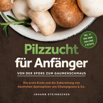 [German] - Pilzzucht für Anfänger: Von der Spore zum Gaumenschmaus - Die erste Ernte und die Zubereitung von köstlichen Speisepilzen wie Champignons & Co. - inkl. 21-Tage-Grow-Challenge & Rezepte