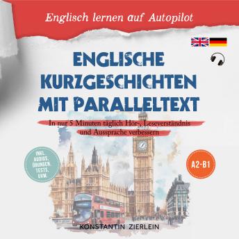 [German] - Englische Kurzgeschichten mit Paralleltext - Englisch lernen auf Autopilot: In nur 5 Minuten täglich Hör-, Leseverständnis und Aussprache verbessern - inkl. Audios, Übungen, Tests uvm. A2-B1