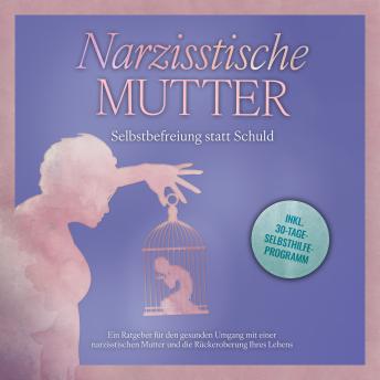 [German] - Narzisstische Mutter: Selbstbefreiung statt Schuld - Ein Ratgeber für den gesunden Umgang mit einer narzisstischen Mutter und die Rückeroberung Ihres Lebens - inkl. 30-Tage-Selbsthilfeprogramm
