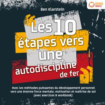 [French] - Les 10 étapes vers une autodiscipline de fer: Avec les méthodes puissantes du développement personnel vers une énorme force mentale, motivation et maitrise de soi