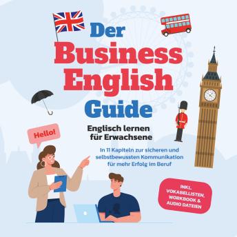 [German] - Der Business English Guide - Englisch lernen für Erwachsene: In 11 Kapiteln zur sicheren und selbstbewussten Kommunikation für mehr Erfolg im Beruf - inkl. Vokabellisten, Workbook & Audio Dateien