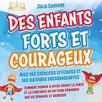 [French] - Des enfants forts et courageux: Comment donner à votre enfant la force et la confiance en soi pour démarrer une vie épanouie et heureuse
