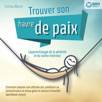 [French] - Trouver son havre de paix – L'apprentissage de la sérénité et du calme intérieur: Comment adopter une attitude zen, améliorer sa concentration et mieux gérer le stress et l'anxiété