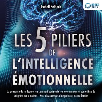 [French] - Les 5 piliers de l'intelligence émotionnelle: La puissance de la douceur ou comment augmenter sa force mentale et son estime de soi grâce aux émotions - Avec des exercices d'empathie et de méditation