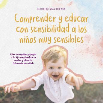[Spanish] - Comprender y educar con sensibilidad a los niños muy sensibles: Cómo acompañar y apoyar a tu hijo emocional en su camino y educarlo felizmente sin reñirle