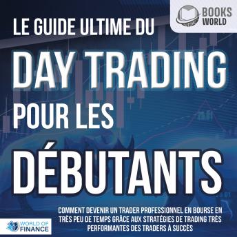 [French] - Le guide ultime du DAY TRADING POUR LES DÉBUTANTS: Comment devenir un trader professionnel en bourse en très peu de temps grâce aux stratégies de trading très performantes des traders à succès