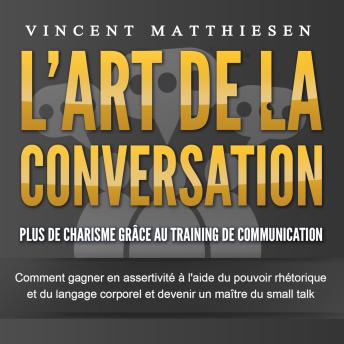 [French] - L'ART DE LA CONVERSATION - Plus de charisme grâce au training de communication: Comment gagner en assertivité à l'aide du pouvoir rhétorique et du langage corporel et devenir un maître du small talk