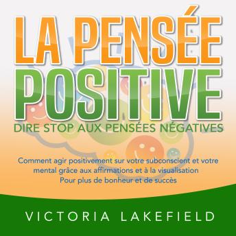 [French] - LA PENSÉE POSITIVE - Dire stop aux pensées négatives: Comment agir positivement sur votre subconscient et votre mental grâce aux affirmations et à la visualisation - Pour plus de bonheur et de succès