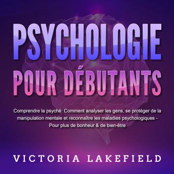 [French] - PSYCHOLOGIE POUR DÉBUTANTS - Comprendre la psyché: Comment analyser les gens, se protéger de la manipulation mentale et reconnaître les maladies psychologiques - Pour plus de bonheur & de bien-être