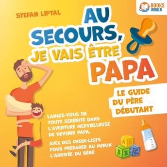 [French] - Au secours, je vais être papa - Le guide du père débutant: Lancez-vous en toute sérénité dans l'aventure merveilleuse de devenir papa. Avec des check-lists pour préparer au mieux l'arrivée du bébé