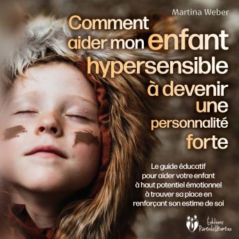 [French] - Comment aider mon enfant hautement sensible à devenir une personnalité forte: Le guide éducatif pour aider votre enfant à haut potentiel émotionnel à trouver sa place en renforçant son estime de soi