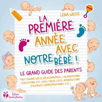 [French] - La première année avec notre bébé ! Le grand guide des parents: Tout savoir sur le développement, l'alimentation, l'éducation, etc. (avec check-lists, introduction d'aliments complémentaires, etc.) 