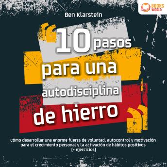 [Spanish] - 10 pasos para una autodisciplina de hierro: Cómo desarrollar una enorme fuerza de voluntad, autocontrol y motivación para el crecimiento personal y la activación de hábitos positivos (+ ejercicios)