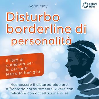 [Italian] - DISTURBO BORDERLINE DI PERSONALITÀ: Il libro di autoaiuto per le persone lese e la famiglia, riconoscere il disturbo bipolare, affrontarlo correttamente, vivere con felicità e con accettazione di sé