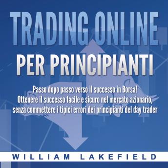 [Italian] - Trading online per principianti: Passo dopo passo versio il successo in Borsa! Ottenere il successo facile e sicuro nel mercato azionario, senza commettere i tipici errori die principianti del day trader