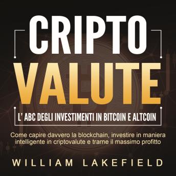 [Italian] - CRIPTOVALUTE - l'ABC degli investimenti in Bitcoin e Altcoin: come capire davvero la blockchain, investire in maniera intelligente in criptovalute e trarne il massimo profitto