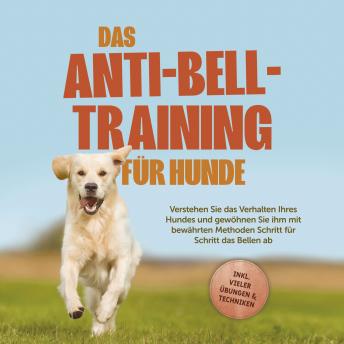 [German] - Das Anti-Bell-Training für Hunde: Verstehen Sie das Verhalten Ihres Hundes und gewöhnen Sie ihm mit bewährten Methoden Schritt für Schritt das Bellen ab - inkl. vieler Übungen & Techniken
