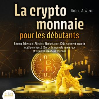 [French] - LA CRYPTOMONNAIE POUR LES DÉBUTANTS – Bitcoin, Ethereum, Altcoins, Blockchain et ICOs: Comment investir intelligemment à l'ère de la monnaie numérique et faire des bénéfices énormes