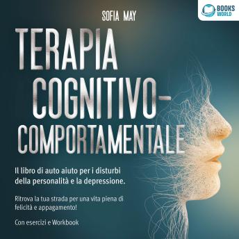 [Italian] - Terapia cognitivo-comportamentale: Il libro di auto aiuto per i disturbi di personalità e la depressione. Ritrova la tua strada verso una vita piena di felicità e appagamento!