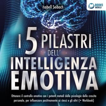 [Italian] - I 5 pilastri dell'intelligenza emotiva: Ottenere il controllo emotivo con i potenti metodi della psicologia della crescita personale, per influenzare positivamente sé stessi e gli altri