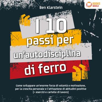 [Italian] - I 10 passi per un'autodisciplina di ferro: Come sviluppare un'enorme forza di volontà e motivazione, per la crescita personale e l'attivazione di abitudini positive (+ esercizi e cartelle di lavoro)