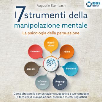 [Italian] - I 7 strumenti della manipolazione mentale - La psicologia della persuasione: Come sfruttare la comunicazione suggestiva a tuo vantaggio (+ tecniche di manipolazione, esercizi e trucchi linguistici)