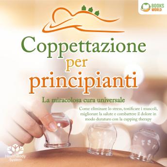 [Italian] - Coppettazione per principianti - La miracolosa cura universale: Come eliminare lo stress, sciogliere i tessuti, migliorare la salute, combattere il dolore in modo duraturo con la cupping therapy