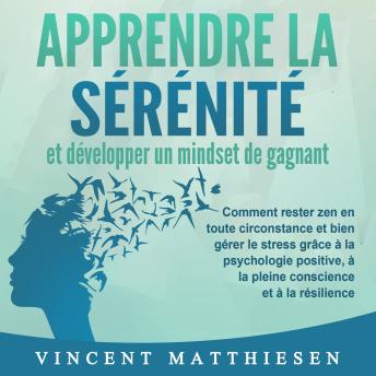 [French] - APPRENDRE LA SÉRÉNITÉ et développer un mindset de gagnant: Comment rester zen en toute circonstance et bien gérer le stress grâce à la psychologie positive, à la pleine conscience et à la résilience