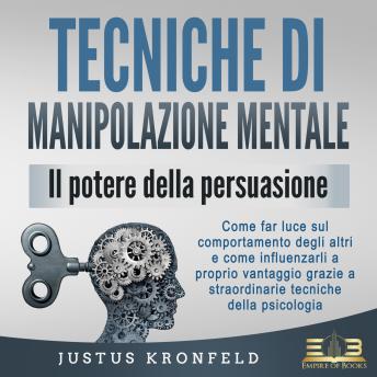 [Italian] - TECNICHE DI MANIPOLAZIONE MENTALE - Il potere della persuasione: Come far luce sul comportamento degli altri e come influenzarli a proprio vantaggio grazie a straordinarie tecniche della psicologia