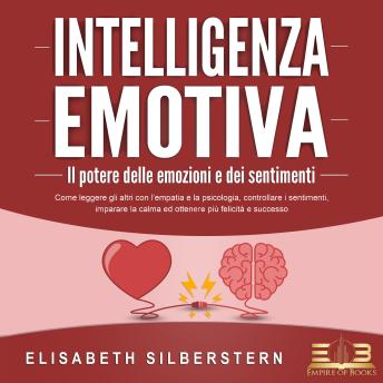 [Italian] - INTELLIGENZA EMOTIVA – Il potere delle emozioni e dei sentimenti: Come leggere gli altri con l'empatia e la psicologia, controllare i sentimenti, imparare la calma ed ottenere più felicità e successo
