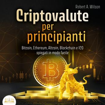 [Italian] - CRIPTOVALUTE PER PRINCIPIANTI - Bitcoin, Ethereum, Altcoin, Blockchain e ICO spiegati in modo facile: Come puoi investire in modo intelligente nelle valute digitali ed ottenere enormi profitti