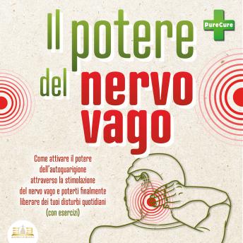 [Italian] - Il potere del nervo vago: Come attivare il potere dell'autoguarigione attraverso la stimolazione del nervo vago e poterti finalmente liberare dei tuoi disturbi quotidiani (con esercizi)