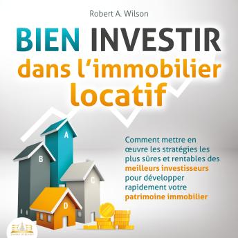 [French] - BIEN INVESTIR dans l'immobilier locatif : Comment mettre en œuvre les stratégies les plus sûres et rentables des meilleurs investisseurs pour développer rapidement votre patrimoine immobilier