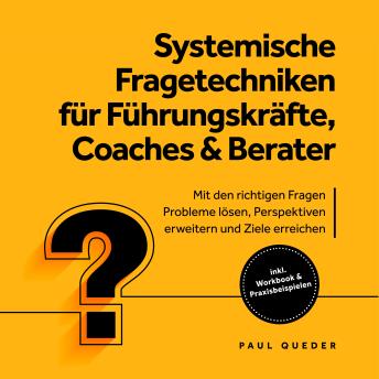 [German] - Systemische Fragetechniken für Führungskräfte, Coaches & Berater: Mit den richtigen Fragen Probleme lösen, Perspektiven erweitern und Ziele erreichen - inkl. Workbook & Praxisbeispielen