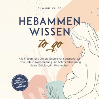 [German] - Hebammenwissen to go: Alle Fragen rund um die Geburt kurz beantwortet – von Geburtsvorbereitung und Schmerzlinderung bis zur Erholung im Wochenbett - inkl. Tipps für Entspannung und Babypflege