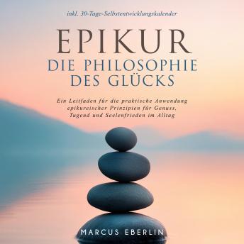 [German] - Epikur: Die Philosophie des Glücks - Ein Leitfaden für die praktische Anwendung epikureischer Prinzipien für Genuss, Tugend und Seelenfrieden im Alltag - inkl. 30-Tage-Selbstentwicklungskalender