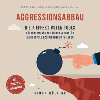 [German] - Aggressionsabbau: Die 7 effektivsten Tools für den Umgang mit Aggressionen für mehr Erfolg & Zufriedenheit im Leben - Mit Selbstreflexion und Selbstregulation ans Ziel - inkl. Selbsttest & Audio-Guide