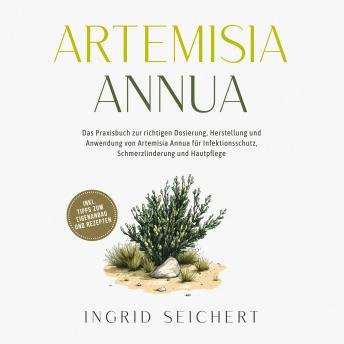 [German] - Artemisia Annua: Das Praxisbuch zur richtigen Dosierung, Herstellung und Anwendung von Artemisia Annua für Infektionsschutz, Schmerzlinderung und Hautpflege - inkl. Tipps zum Eigenanbau und Rezepten