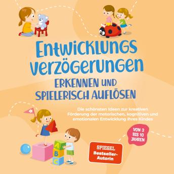 [German] - Entwicklungsverzögerungen erkennen und spielerisch auflösen: Die schönsten Ideen zur kreativen Förderung der motorischen, kognitiven und emotionalen Entwicklung Ihres Kindes | von 3 bis 10 Jahren