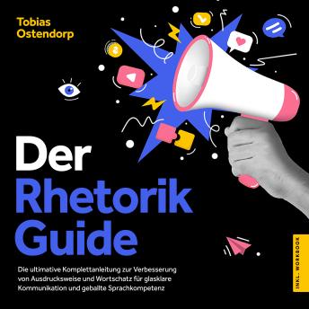 [German] - Der Rhetorik Guide: Die ultimative Komplettanleitung zur Verbesserung von Ausdrucksweise und Wortschatz für glasklare Kommunikation und geballte Sprachkompetenz - inkl. Workbook