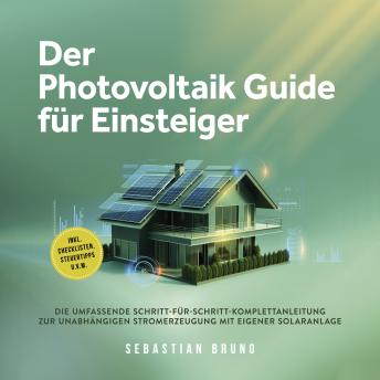 [German] - Der Photovoltaik Guide für Einsteiger: Die umfassende Schritt-für-Schritt-Komplettanleitung zur unabhängigen Stromerzeugung mit eigener Solaranlage - inkl. Checklisten, Steuertipps u.v.m.