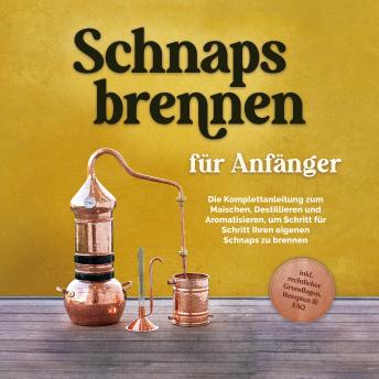 [German] - Schnapsbrennen für Anfänger: Die Komplettanleitung zum Maischen, Destillieren und Aromatisieren, um Schritt für Schritt Ihren eigenen Schnaps zu brennen - inkl. rechtlicher Grundlagen, Rezepten & FAQ